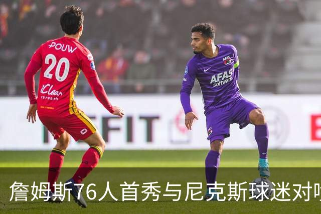 詹姆斯76人首秀与尼克斯球迷对喷：我来自俄亥俄